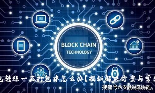 TP钱包转账一直打包中怎么办?揭秘解决方案与常见问题