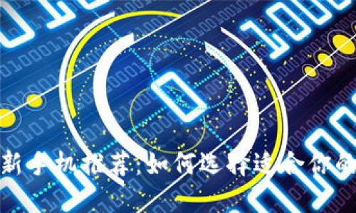 2023年最新手机推荐:如何选择适合你的完美手机?