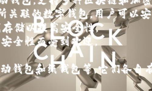 区块链钱包的名称通常指的是特定的数码钱包产品或服务名称，这些钱包用于存储和管理数字资产（如比特币、以太坊等）。

以下是一些知名的区块链钱包名称：

1. **MetaMask**：一个广泛使用的以太坊及 ERC-20 钱包，用户可以通过浏览器扩展与去中心化应用程序 (dApps) 互动。
2. **Trust Wallet**：由 Binance 运营的移动钱包，支持多种区块链和加密货币。
3. **Coinbase Wallet**：与 Coinbase 交易所关联的数字钱包，用户可以安全存储和管理其加密资产。
4. **Ledger**：硬件钱包品牌，为用户提供离线存储以提高安全性。
5. **Trezor**：另一种知名的硬件钱包，以其高安全性而受到欢迎。

此外，还有多种其他类型的钱包，如桌面钱包、移动钱包和纸钱包等，它们各自有不同的名称和功能。