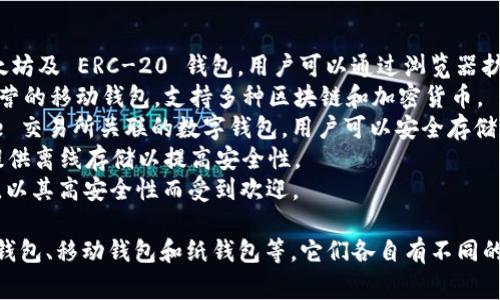 区块链钱包的名称通常指的是特定的数码钱包产品或服务名称，这些钱包用于存储和管理数字资产（如比特币、以太坊等）。

以下是一些知名的区块链钱包名称：

1. **MetaMask**：一个广泛使用的以太坊及 ERC-20 钱包，用户可以通过浏览器扩展与去中心化应用程序 (dApps) 互动。
2. **Trust Wallet**：由 Binance 运营的移动钱包，支持多种区块链和加密货币。
3. **Coinbase Wallet**：与 Coinbase 交易所关联的数字钱包，用户可以安全存储和管理其加密资产。
4. **Ledger**：硬件钱包品牌，为用户提供离线存储以提高安全性。
5. **Trezor**：另一种知名的硬件钱包，以其高安全性而受到欢迎。

此外，还有多种其他类型的钱包，如桌面钱包、移动钱包和纸钱包等，它们各自有不同的名称和功能。