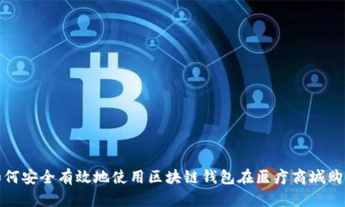 如何安全有效地使用区块链钱包在医疗商城购物