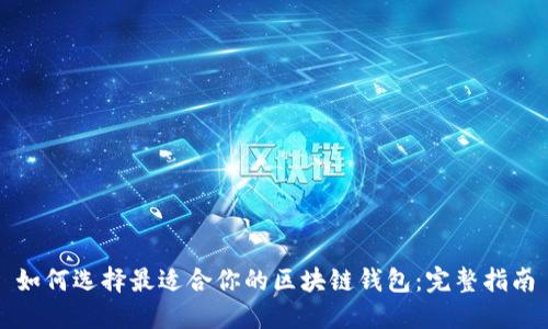 如何选择最适合你的区块链钱包:完整指南