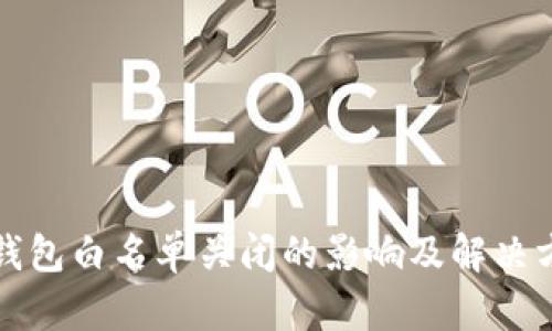 TP钱包白名单关闭的影响及解决方案
