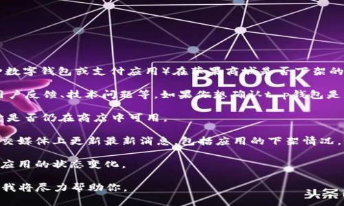 截至我最后的知识更新（2023年10月），t p钱包（通常指的是某种数字钱包或支付应用）在苹果商城是否下架的问题可能会因时而异，具体情况需要查阅最新的资讯或官方声明。

通常，数字钱包类应用的下架可能涉及多种因素，比如政策合规、用户反馈、技术问题等。如果你想确认t p钱包是否在苹果商城下架，建议你：

1. **访问苹果应用商店**：直接在你的设备上搜索该应用，查看它是否仍在商店中可用。
   
2. **查看官方网站或社交媒体**：许多应用开发商会在官网或社交媒体上更新最新消息，包括应用的下架情况。

3. **查阅新闻报道**：一些科技新闻网站或行业网站会报道热门应用的状态变化。

如果有任何特定的疑问或需要详细了解的信息，请提供更多背景，我将尽力帮助你。