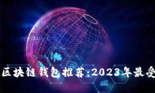 用户量最大区块链钱包推荐:2023年最受欢迎的选择