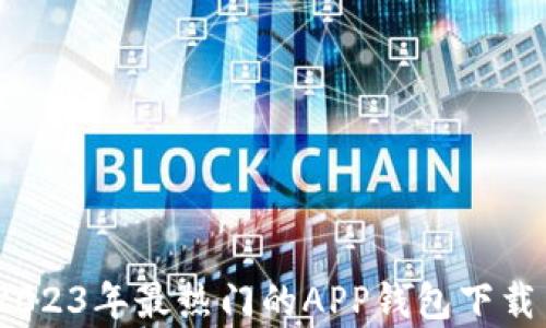 全面解析:2023年最热门的APP钱包下载手机版推荐