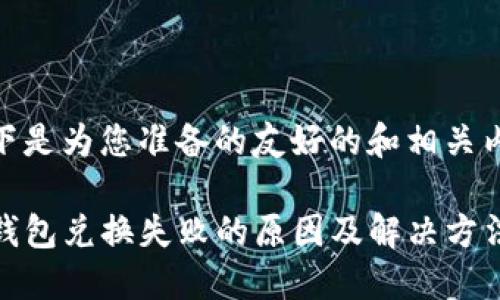 以下是为您准备的友好的和相关内容
TP钱包兑换失败的原因及解决方法