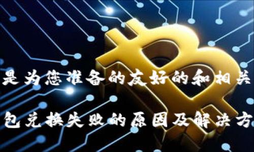 以下是为您准备的友好的和相关内容
TP钱包兑换失败的原因及解决方法