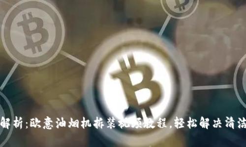 深入解析:欧意油烟机拆装视频教程,轻松解决清洁难题