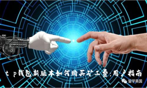t p钱包新版本如何购买矿工费:用户指南