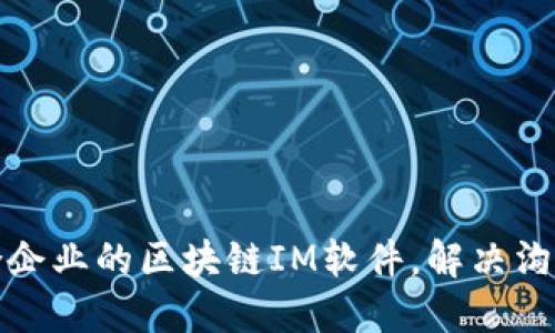 如何选择适合企业的区块链IM软件,解决沟通和安全难题
