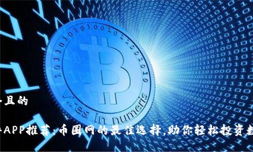 思考一个且的
炒币软件APP推荐:币圈网的最佳选择,助你轻松投资数字货币!