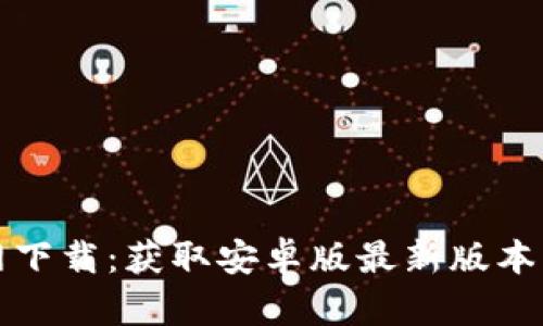 TP钱包官网下载:获取安卓版最新版本的全面指南
