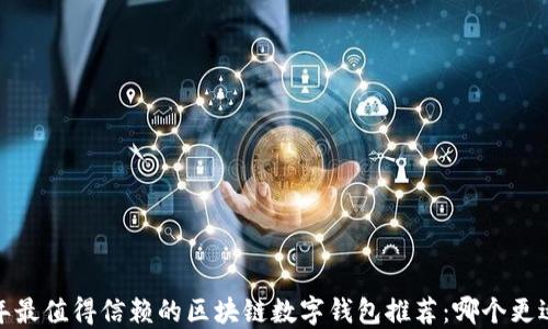 
2023年最值得信赖的区块链数字钱包推荐：哪个更适合你？