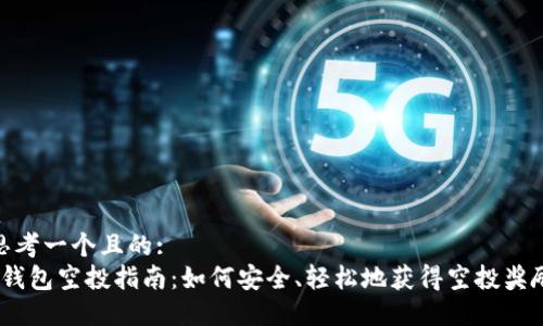 思考一个且的:
T钱包空投指南：如何安全、轻松地获得空投奖励