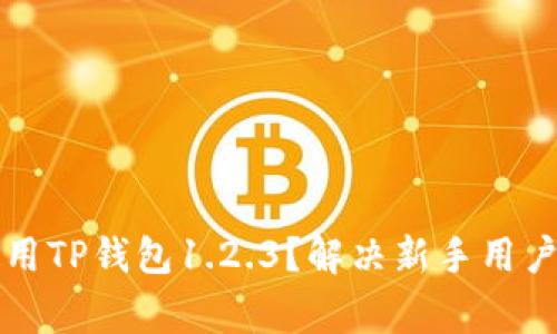 如何高效使用TP钱包1.2.3？解决新手用户的常见痛点