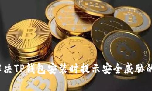 如何解决TP钱包安装时提示安全威胁的问题？