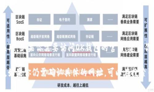 OK钱包（OK Wallet）是一种用于管理加密货币的数字钱包，通常与OKEx交易平台相关联。如果你需要访问OK钱包的官网，建议你直接访问OKEx的官方网站进行查找，因为官方网站会提供最准确的信息和相关链接。

请注意，确保访问官方网站时遵循安全措施，避免点击未知链接，以防钓鱼或诈骗网站。如果你仍需确认具体的网址，可以在搜索引擎中输入“OK钱包官网”进行查找。