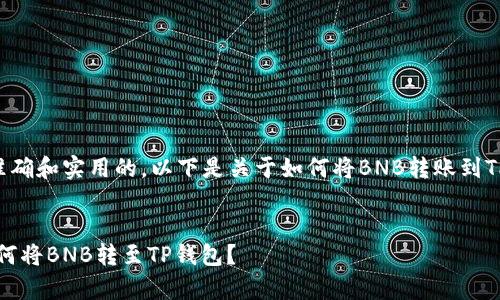 为了确保提供的信息是准确和实用的，以下是关于如何将BNB转账到TP钱包的详细步骤和内容。

:
简单明了的步骤指南：如何将BNB转至TP钱包？