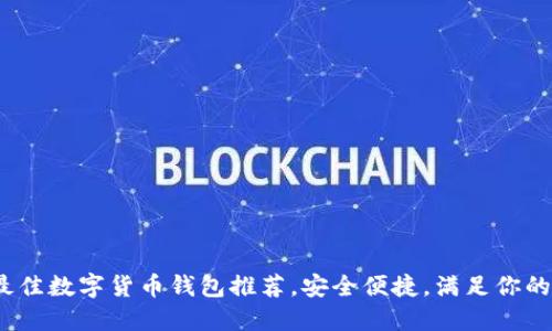 2023年最佳数字货币钱包推荐，安全便捷，满足你的投资需求