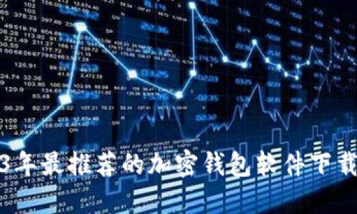 2023年最推荐的加密钱包软件下载指南