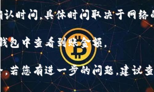 ATOM币可以转到TP钱包，但是具体步骤可能会因钱包的版本和更新而有所不同。以下是一般步骤，供您参考：

1. **确认TP钱包支持ATOM**：首先，确保您的TP钱包支持ATOM代币。您可以在钱包的支持资产列表中查找。

2. **获取TP钱包的接收地址**：
   - 打开TP钱包，登录您的账户。
   - 找到“接收”或“充值”选项，选择ATOM作为您要接收的资产。
   - 系统会生成一个ATOM的接收地址，将该地址复制。

3. **在交易所或其他钱包中发起转账**：
   - 登录您存放ATOM的交易所或钱包。
   - 找到提币或转账选项，选择ATOM。
   - 粘贴您从TP钱包复制的接收地址，输入要发送的数量。
   - 确认信息无误后，提交转账请求。

4. **等待转账确认**：转账通常需要一定的网络确认时间，具体时间取决于网络的繁忙程度。

5. **检查TP钱包余额**：转账完成后，您可以在TP钱包中查看到账金额。

请注意，在转账过程中务必核对地址，确保资金安全。若您有进一步的问题，建议查询TP钱包的官方帮助文档或联系他们的客服支持。
