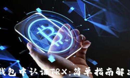 
如何在TP钱包中认证TRX：简单指南解决你的困惑