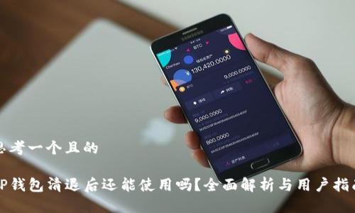 思考一个且的

TP钱包清退后还能使用吗？全面解析与用户指南