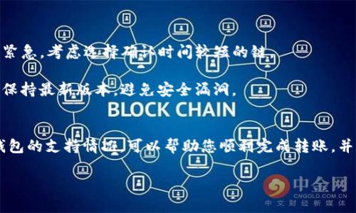 在将IM钱包中的资产转移到TP钱包时，选择合适的区块链链非常重要。不同的加密资产通常基于不同的区块链协议，选择正确的链可以确保转账的顺利进行。

选择适合的链进行转账

在转账之前，首先要确认您要转移的资产类型。IM钱包和TP钱包支持的资产种类和相关链可能不同。例如，比特币（BTC）通常是在比特币区块链上进行转账，而以太坊（ETH）及其相关代币（如ERC-20代币）则是在以太坊链上进行转账。

因此，在进行转账之前，您需要进行以下步骤：

确认资产类型
检查您的IM钱包中有哪些加密资产。常见的资产包括比特币、以太坊、莱特币、链上代币等。只有确认了资产类型，才能选择正确的链。

了解钱包支持的链
每个钱包的支持链可能不同。IM钱包和TP钱包支持不同的网络，因此需要确认两者分别支持哪些链。一般来说，官方网站或钱包的帮助文档上会列出这些信息。

操作步骤
在确认了资产类型和支持的链后，您可以开始转账操作。以下是一些基本步骤：

1. **登录IM钱包**: 输入您的凭据信息，确保安全后进入钱包界面。
   
2. **选择转账功能**: 找到“转账”或“发送”的选项。

3. **输入接收方地址**: 在TP钱包中获取您的接收地址，确保地址准确无误。

4. **选择链简称**: 根据资产类型选择适当的区块链链。如果您在IM钱包中看到了选择链的选项，确保与TP钱包相匹配。

5. **输入转账金额**: 填写您希望转移的资产数量。

6. **确认交易**: 在确认所有信息无误后，进行最终确认，发起转账。

注意事项

在转账过程中，有几个要特别注意的事项：

- **费用**: 不同链的转账费用可能有所不同，确保您了解并确认这些费用。

- **交易时间**: 不同链的确认时间可能不同，一些链的确认时间较长。如果资金转移得比较紧急，考虑选择确认时间较短的链。

- **安全性**: 确保您在转账时的网络安全。尽量避免在公共WiFi下进行转账，确保钱包软件保持最新版本，避免安全漏洞。

总结
将IM钱包的资产转移到TP钱包的过程中，正确选择区块链链至关重要。确认资产类型和两者钱包的支持情况，可以帮助您顺利完成转账，并避免不必要的损失。遵循以上步骤和注意事项，将大大减少转账失败的风险。

这样，您就可以顺利完成从IM钱包转账到TP钱包的操作了。