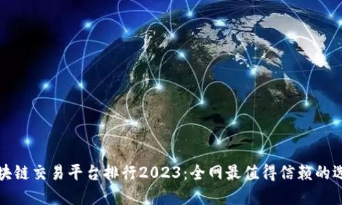 区块链交易平台排行2023：全网最值得信赖的选择