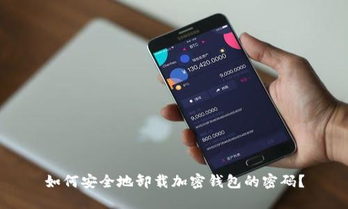 如何安全地卸载加密钱包的密码？