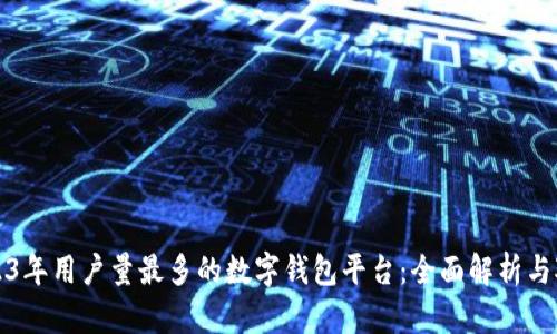 2023年用户量最多的数字钱包平台：全面解析与对比