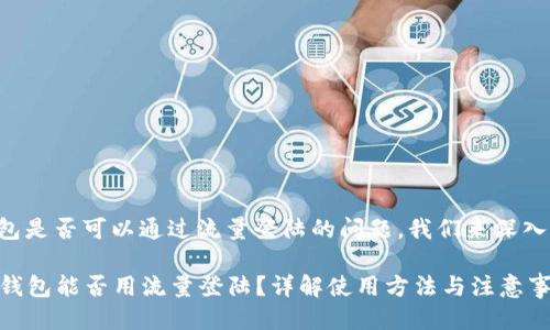 关于TP钱包是否可以通过流量登陆的问题，我们来深入讨论一下。

### TP钱包能否用流量登陆？详解使用方法与注意事项