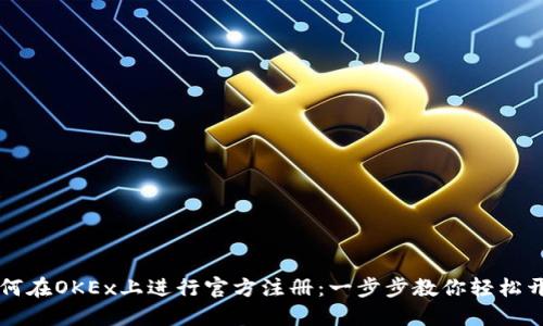 如何在OKEx上进行官方注册：一步步教你轻松开户