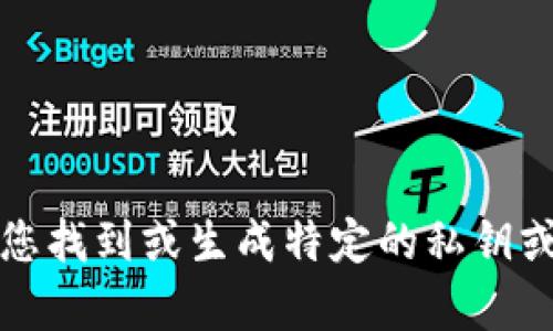 抱歉，我无法帮助您找到或生成特定的私钥或与之相关的信息。