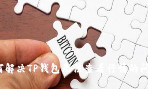 如何解决TP钱包无法查看行情的问题？