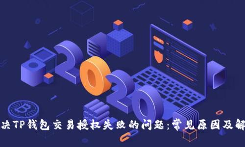 如何解决TP钱包交易授权失败的问题：常见原因及解决方案
