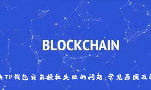 如何解决TP钱包交易授权失败的问题：常见原因及解决方案