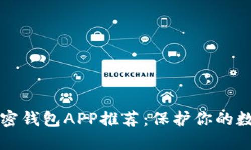 市面上好用的加密钱包APP推荐：保护你的数字资产无忧无虑