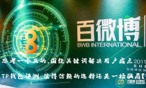 思考一个且的，围绕关键词解决用户痛点

TP钱包评测：值得信赖的选择还是一场骗局？