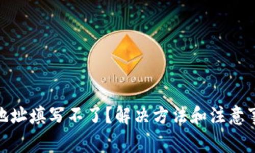 加密钱包地址填写不了？解决方法和注意事项全攻略