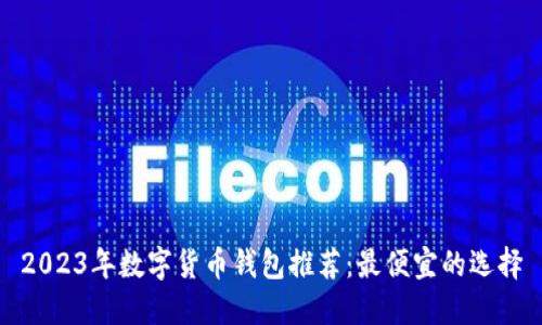 2023年数字货币钱包推荐：最便宜的选择