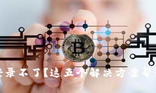 数字货币钱包登录不了？这五个解决方案帮你轻松找到出路
