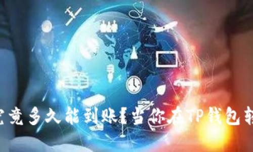 当你在TP钱包转账到火币，资金究竟多久能到账？当你在TP钱包转账到火币，资金究竟多久能到账？