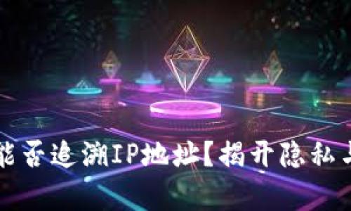 区块链钱包地址能否追溯IP地址？揭开隐私与透明之间的博弈