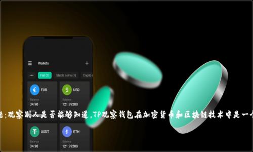 在谈论TP观察钱包（通常指的是 TPS观察钱包，也就是“天际区块链观察钱包”）时，我们不得不面对一个重要的问题：观察别人是否能够知道。TP观察钱包在加密货币和区块链技术中是一个被广泛使用的工具，它可以实时跟踪和监视资金流动，尤其是在去中心化金融（DeFi）和非同质化代币（NFT）领域。

### TP观察钱包：我能否知道别人使用情况？