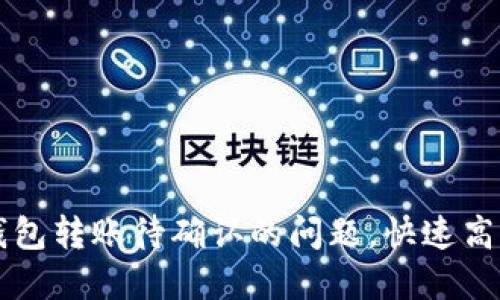如何解决TP钱包转账待确认的问题，快速高效的转账指南
