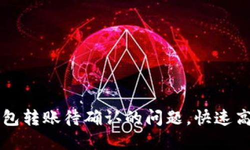 如何解决TP钱包转账待确认的问题，快速高效的转账指南