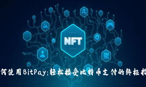 如何使用BitPay：轻松接受比特币支付的终极指南
