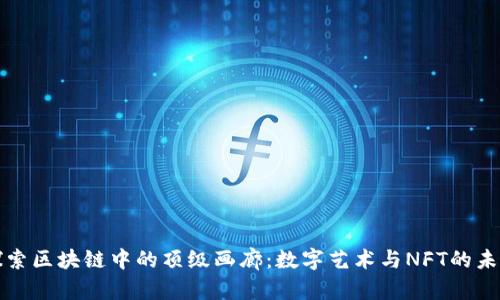 探索区块链中的顶级画廊：数字艺术与NFT的未来